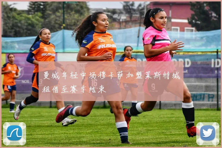 曼城年轻中场穆卡萨加盟莱斯特城租借至赛季结束