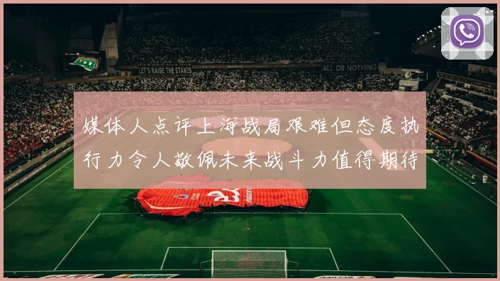 媒体人点评上海战局艰难但态度执行力令人敬佩未来战斗力值得期待