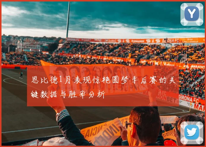 恩比德1月表现惊艳圆梦季后赛的关键数据与胜率分析