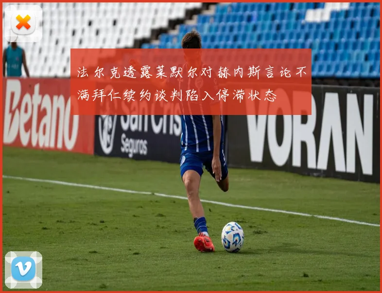 法尔克透露莱默尔对赫内斯言论不满拜仁续约谈判陷入停滞状态