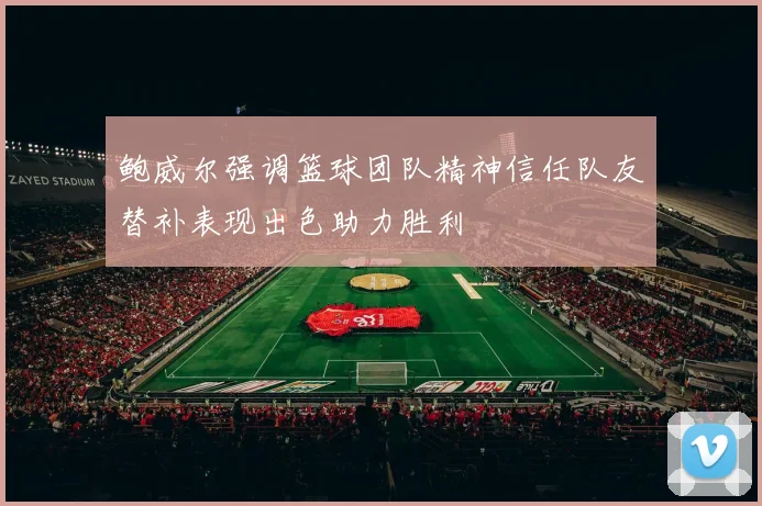 鲍威尔强调篮球团队精神信任队友替补表现出色助力胜利