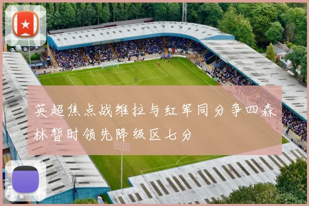 英超焦点战维拉与红军同分争四森林暂时领先降级区七分
